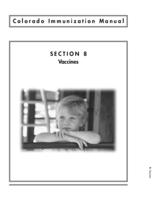 Colorado immunization manual : state guidelines for immunization screening, administration, documentation, reporting and resources. Section 8: Vaccines