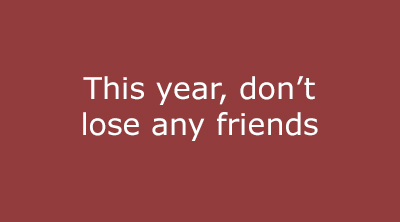 This year, don't lose any friends