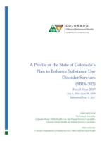 A Profile of the State of Colorado's plan to enhance substance use disorder services (SB16-202 fiscal year 2017 July 1, 2016-June 30, 2018 : submitted May 1, 2017